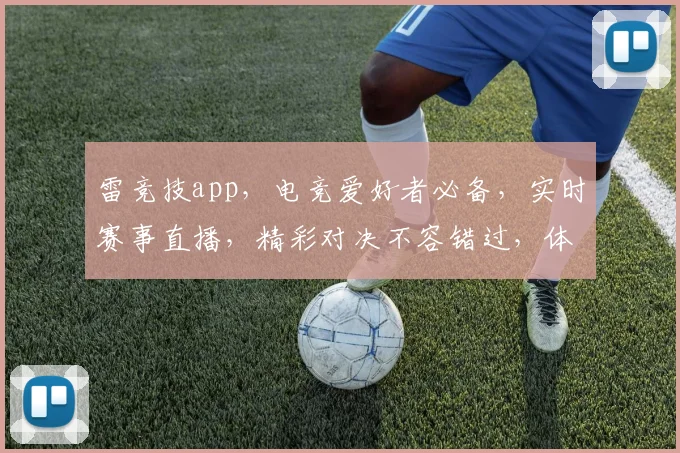 雷竞技app，电竞爱好者必备，实时赛事直播，精彩对决不容错过，体验极致竞技乐趣