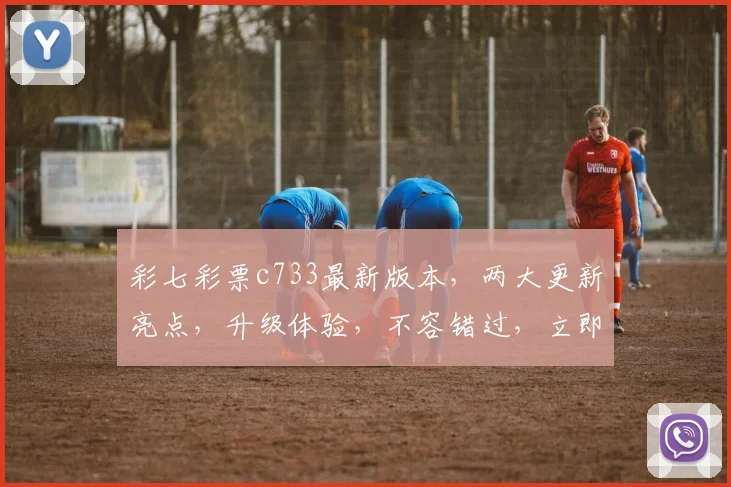 彩七彩票c733最新版本，两大更新亮点，升级体验，不容错过，立即下载