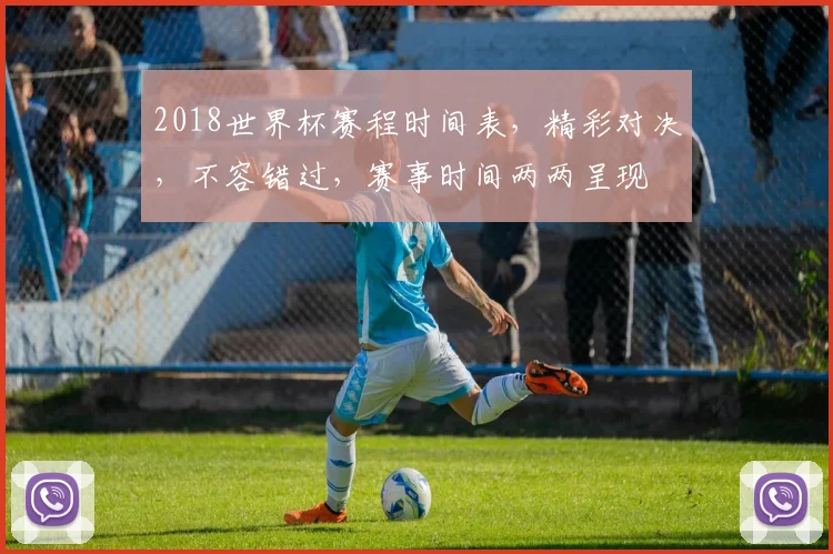 2018世界杯赛程时间表，精彩对决，不容错过，赛事时间两两呈现